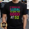 Original It Should Be Illegal To Look This Good At 52 Birthday Celebration Shirt, perfect for birthday festivities.