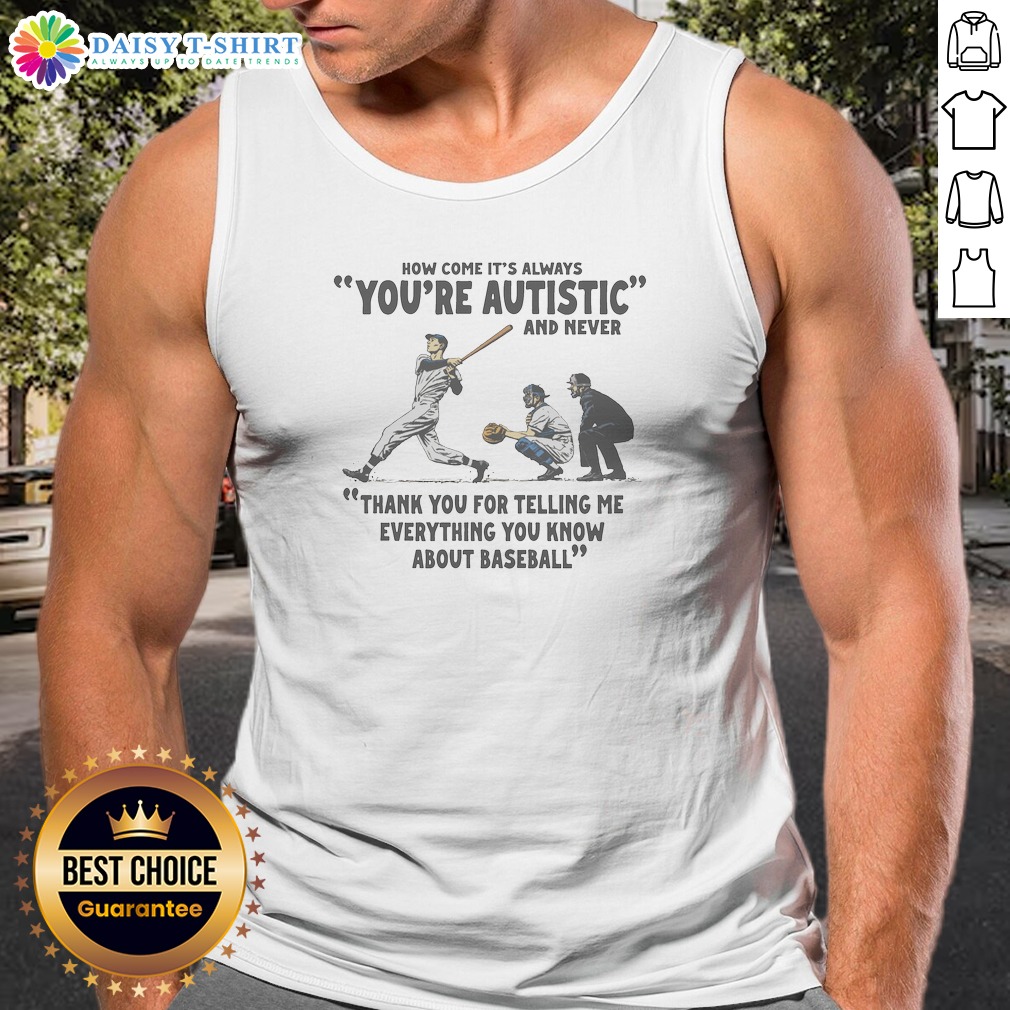 Original Its Always Youre Autistic And Never Thank You For Telling Me Everything You Know About Bas Tank Top Original Its Always Youre Autistic And Never Thank You For Telling Me Everything You Know About Bas Tank Top