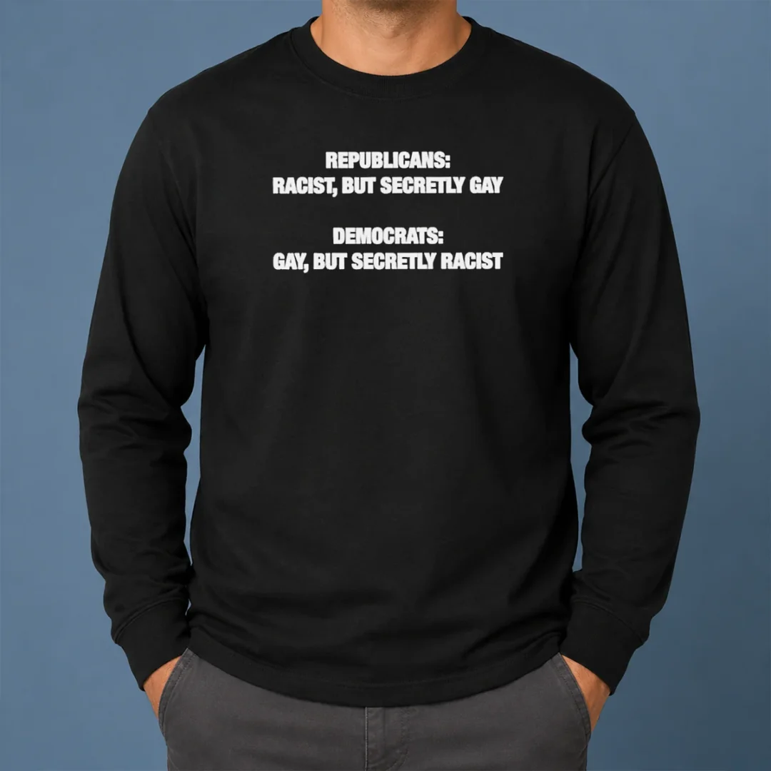 Original Political Satire Republicans Racist But Secretly Gay Democrats Gay But Secretly Racist Text Long Sleeve Shirt Original Political Satire Republicans Racist But Secretly Gay Democrats Gay But Secretly Racist Text long sleeve shirt in black, front view