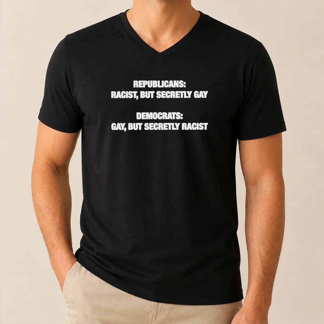 Original Political Satire Republicans Racist But Secretly Gay Democrats Gay But Secretly Racist Text V Neck Shirt Original Political Satire Republicans Racist But Secretly Gay Democrats Gay But Secretly Racist Text V-Neck Shirt