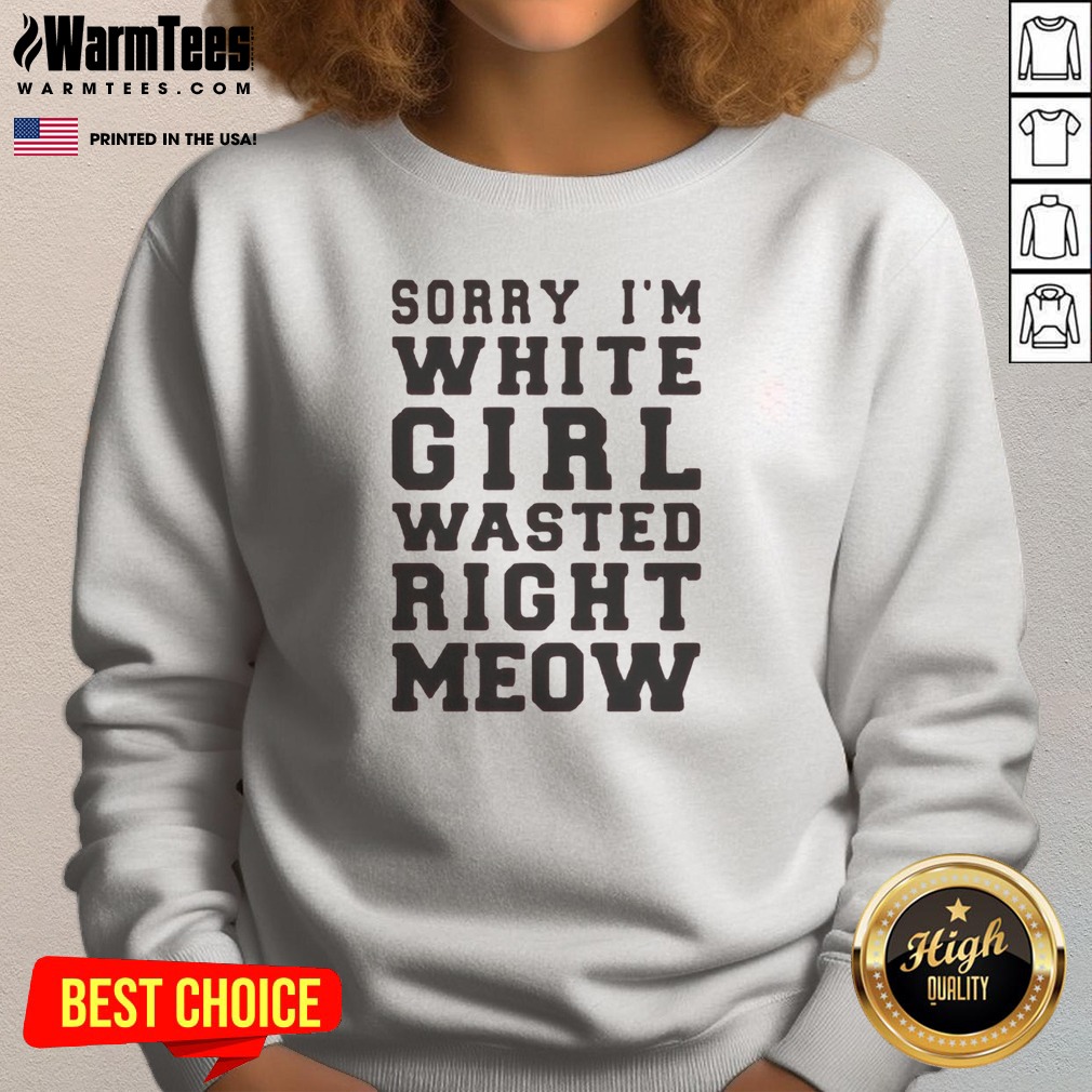 original-sorry-i-m-white-girl-wasted-right-meow-sweatshirt Original Sorry I'M White Girl Wasted Right Meow Sweatshirt