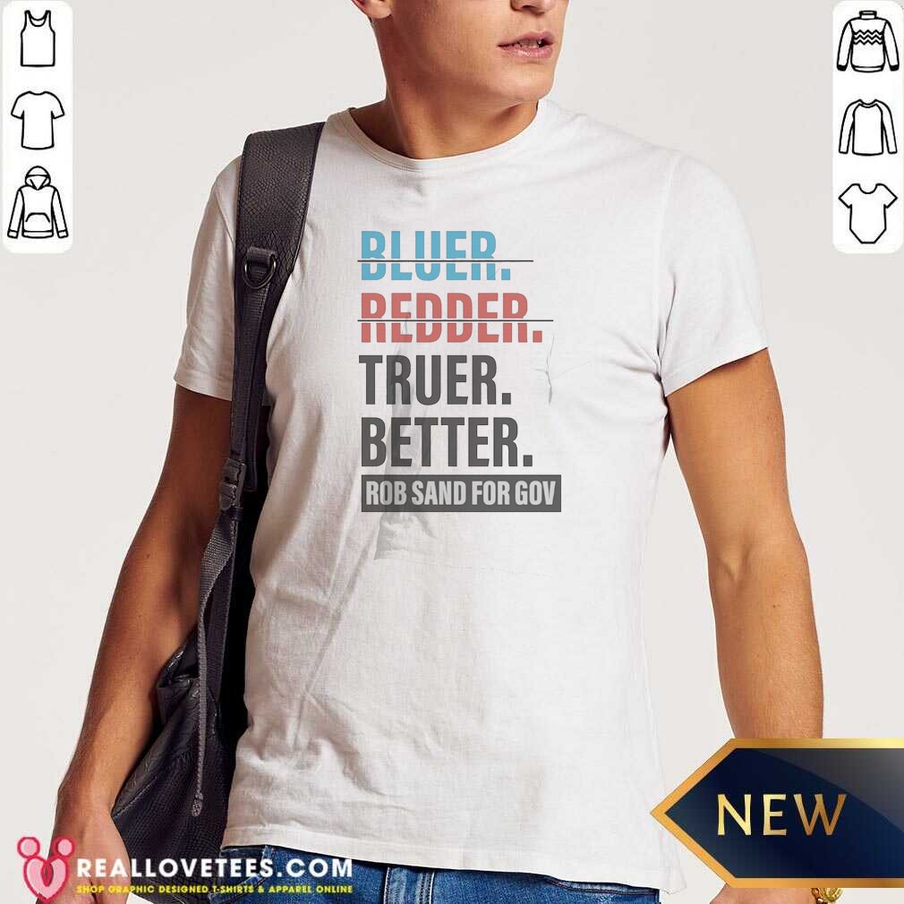 original-truer-better-rob-sand-for-gov-shirt-optimized Original Truer Better Rob Sand For Gov