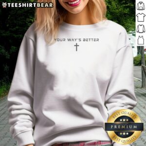 Premium Your Ways Better Christian Cross Religious Faith Worship Sweatshirt