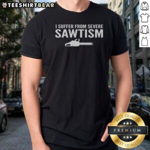 Funny I Suffer From Severe Sawtism Chainsaw Shirt displayed on a neutral background