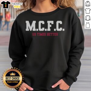 Awesome MCFC 115 Times Better Soccer Parody Sport Fan Apparel Trending Football Sweatshirt in vibrant colors