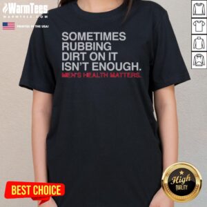Pretty Sometimes Rubbing Dirt On It Is Not Enough Mens Health Matters ladies tee featuring a meaningful message
