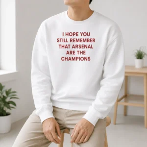 Original I Hope You Still Remember That Arsenal Are The Champions Sweater