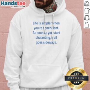 Hot Life Is Simpler When Youre Nonchalant As Soon As You Start Chalanting It All Goes printed hoodie in black with front pocket and drawstring hood