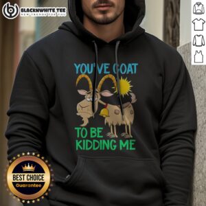 Funny Goat Animal Farm You'Ve Goat To Be Kidding Me Hoodie featuring a playful goat graphic