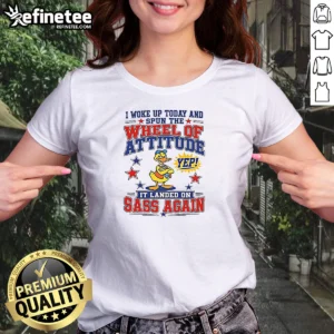 Pretty I Woke Up Today And Spun The Wheel Of Attitude Yep It Landed On Sass Again 0 Tshirts Sweat