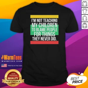 Pretty Im Not Teaching My Children To Blame People For Things They Never Did