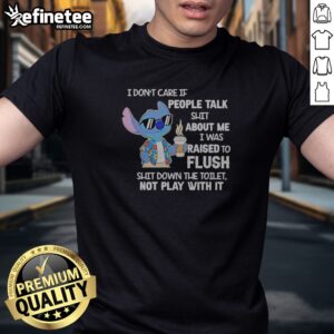 Premium Stitch Coffee I Don'T Care If People Talk Shit About Me I Was Raised To Fluh t-shirt displayed on a neutral background.