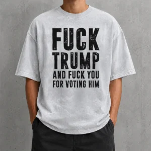Awesome Fck Trump And Fck You For Voting Him Washed T Shirt in faded black with bold white text