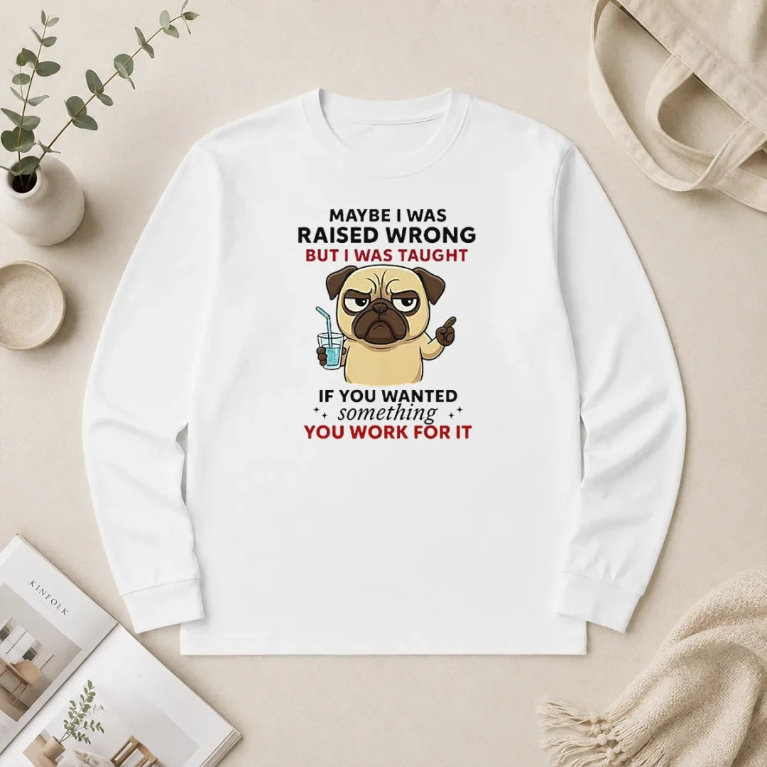Premium Angry Pug Maybe I Was Raised Wrong But I Was Taught If You Wanted Something Long Sleeve Premium Angry Pug Maybe I Was Raised Wrong But I Was Taught If You Wanted Something long sleeve shirt in black with bold pug graphic