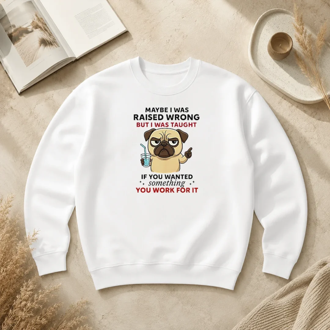 Premium Angry Pug Maybe I Was Raised Wrong But I Was Taught If You Wanted Something Sweater Premium Angry Pug Maybe I Was Raised Wrong But I Was Taught If You Wanted Something Sweater