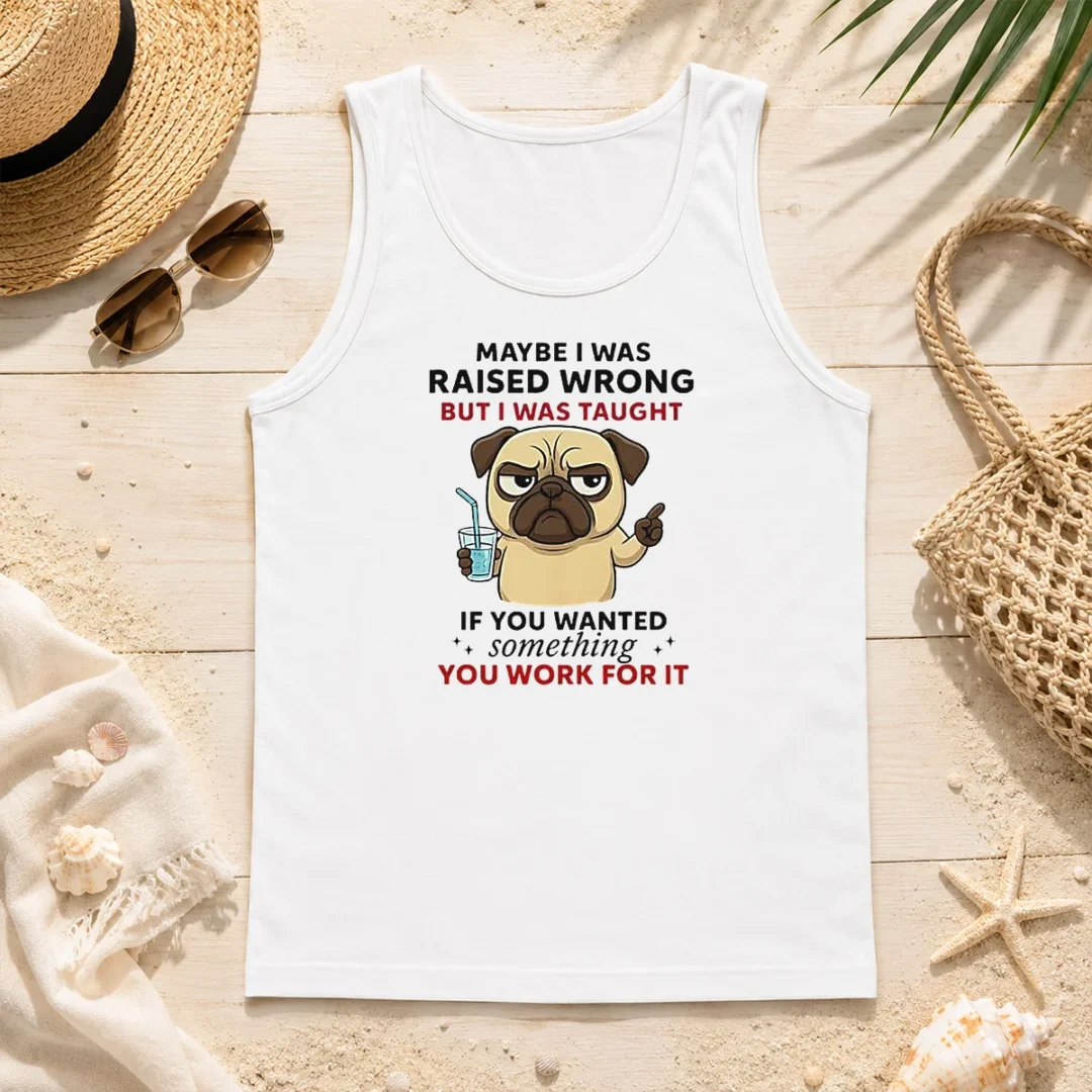 Premium Angry Pug Maybe I Was Raised Wrong But I Was Taught If You Wanted Something Tank Top Premium Angry Pug Maybe I Was Raised Wrong But I Was Taught If You Wanted Something Tank Top