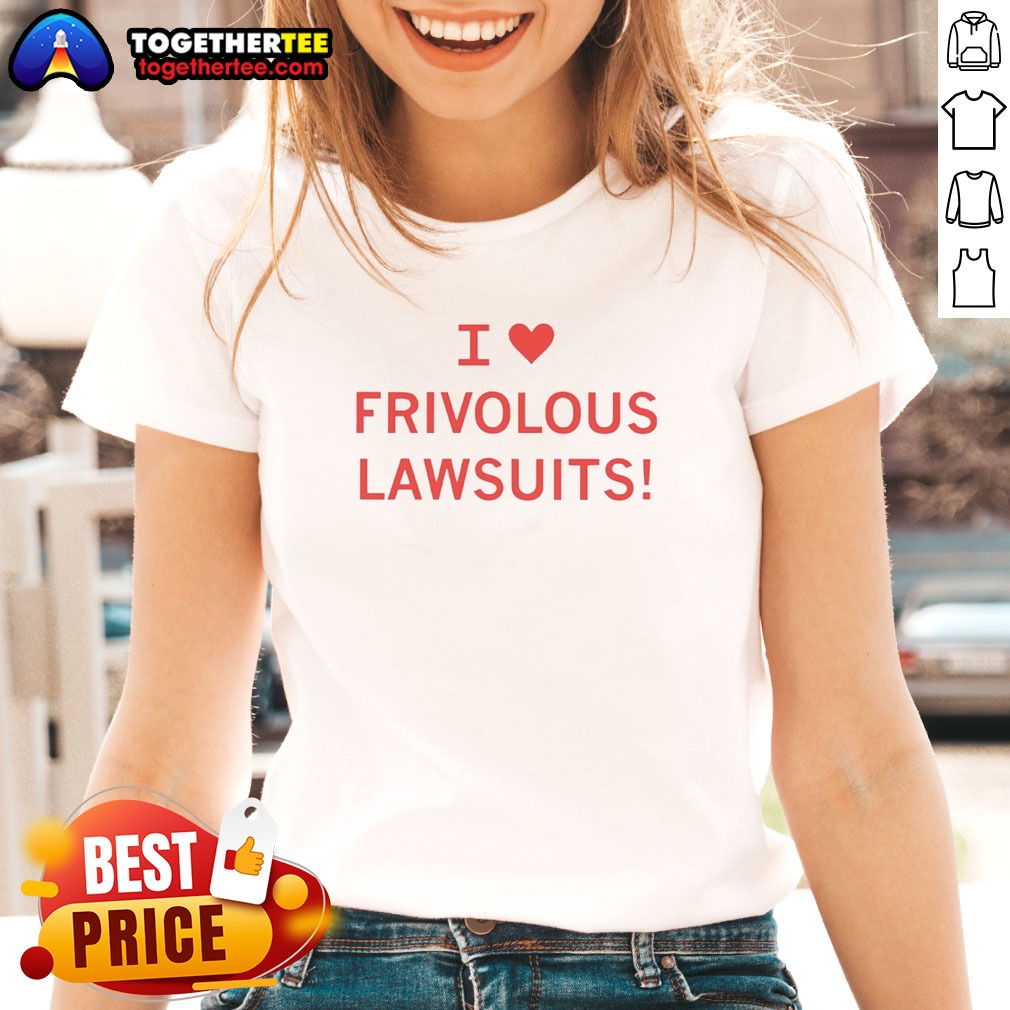 Premium I Love Frivolous Lawsuits Ladies Shirt Premium I Love Frivolous Lawsuits Ladies shirt in soft fabric with bold text print, perfect for casual wear