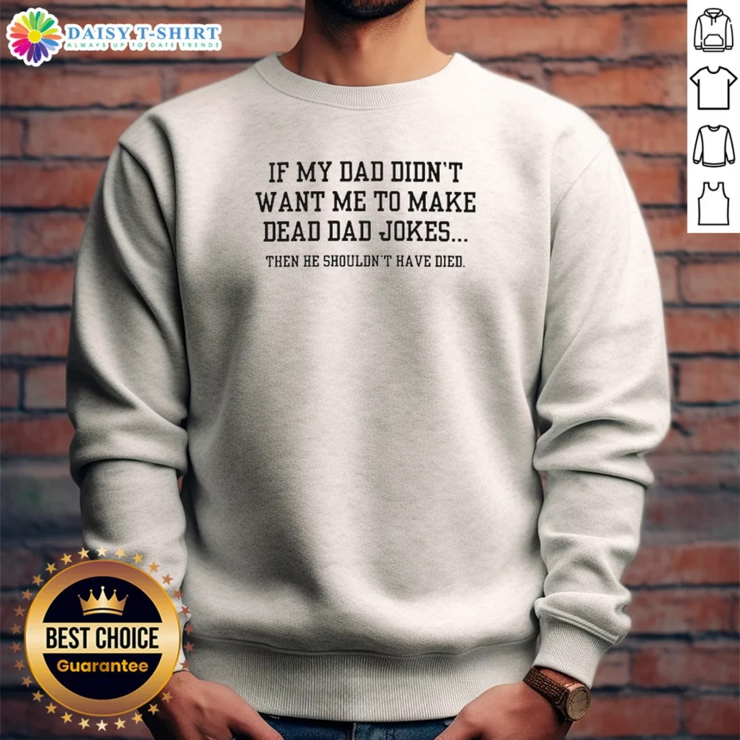 Premium If My Dad Didnt Want Me To Make Dead Dad Jokes Then He Shouldnt Have Died Sweashirt Premium If My Dad Didnt Want Me To Make Dead Dad Jokes Then He Shouldnt Have Died Sweashirt