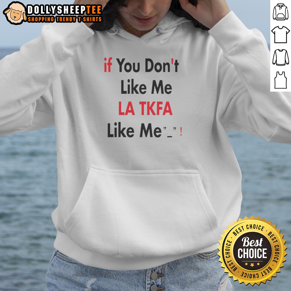 Premium If You Don'T Like Me LA TKFA Like Me Hoodie Premium If You Don'T Like Me LA TKFA Like Me Hoodie displayed on a neutral background