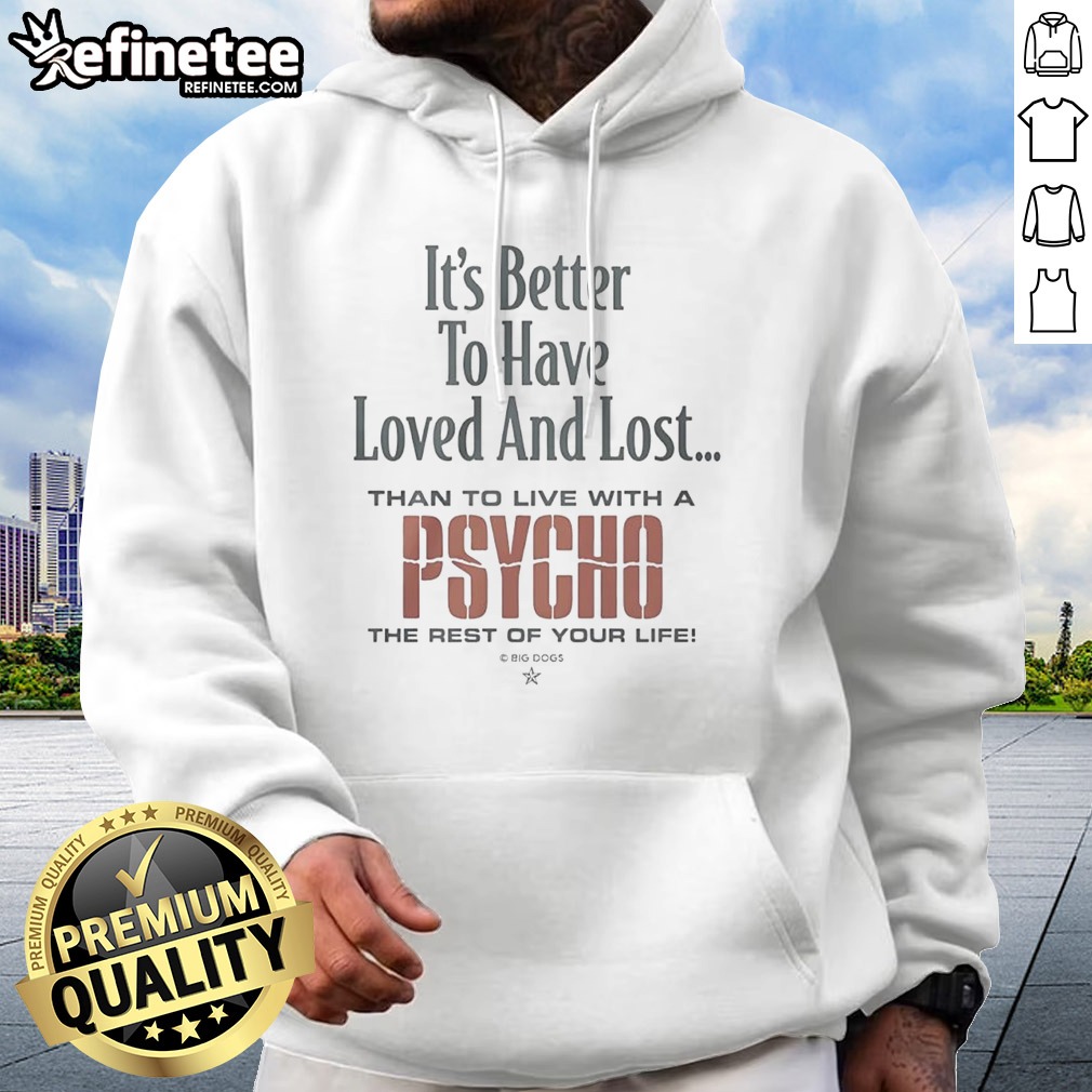 premium-it-s-better-to-have-loved-and-lost-than-to-live-with-a-psycho-big-dogs-hoodie Premium It'S Better To Have Loved And Lost Than To Live With A Psycho Big Dogs hoodie displayed on a hanger