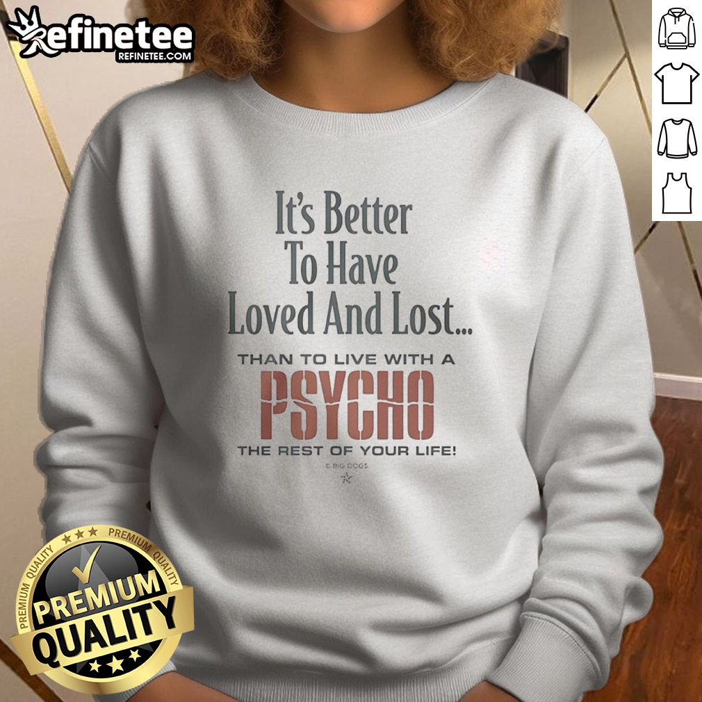 premium-it-s-better-to-have-loved-and-lost-than-to-live-with-a-psycho-big-dogs-sweatshirt Premium It'S Better To Have Loved And Lost Than To Live With A Psycho Big Dogs sweatshirt in a cozy setting