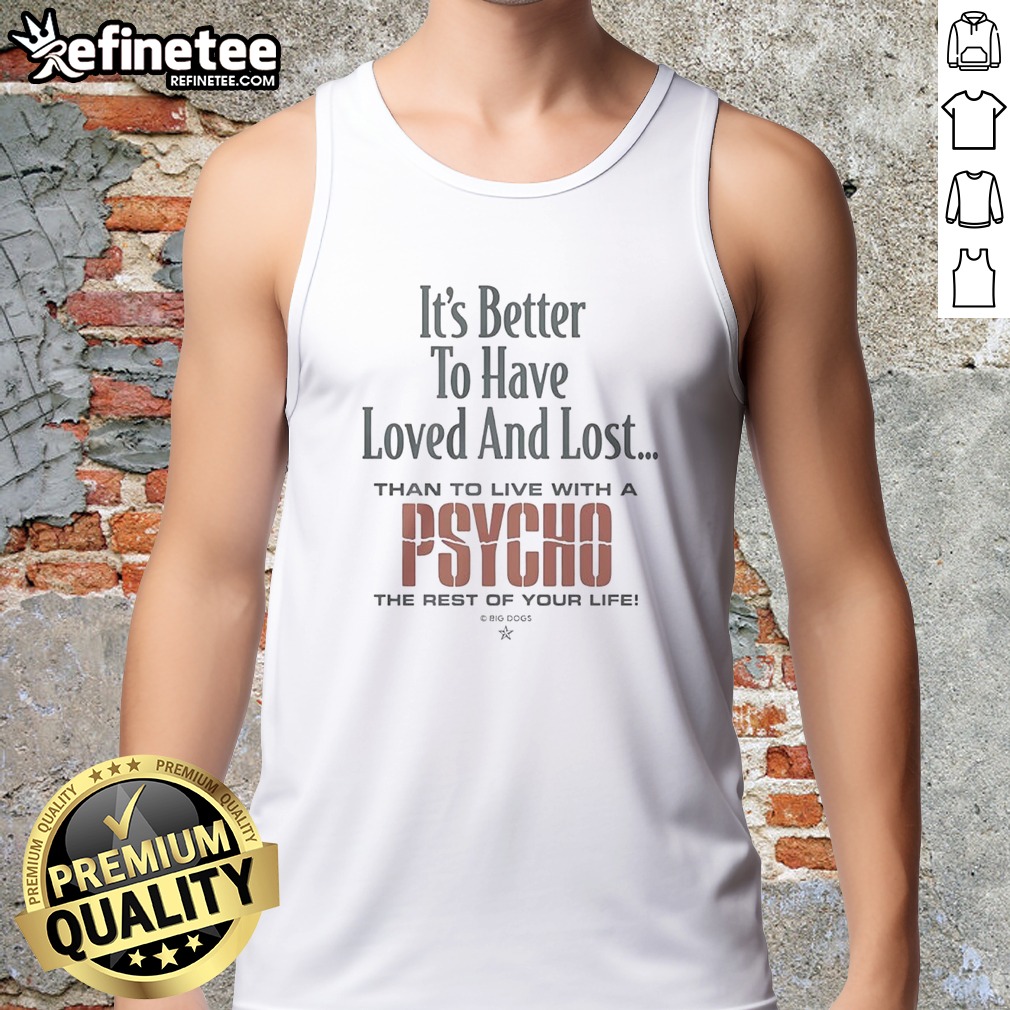premium-it-s-better-to-have-loved-and-lost-than-to-live-with-a-psycho-big-dogs-tank-top Premium It'S Better To Have Loved And Lost Than To Live With A Psycho Big Dogs tank top in vibrant colors