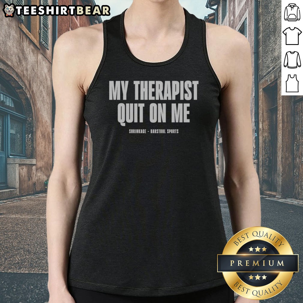 premium-my-therapist-quit-on-me-shrinkage-tank-top Premium My Therapist Quit On Me Shrinkage Tank top displayed on a stylish background.