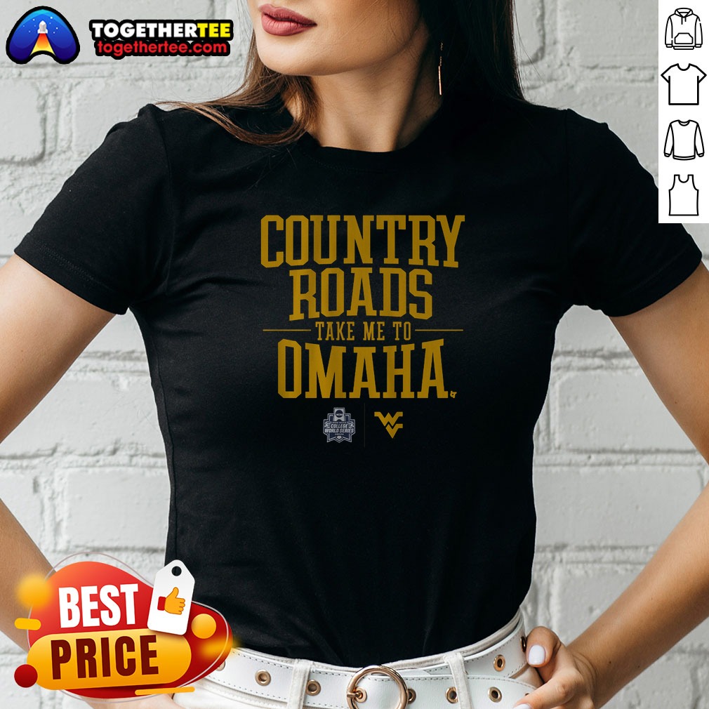Premium Nice West Virginia Baseball Country Roads Take Me To Omaha Ladies Shirt Premium Nice West Virginia Baseball Country Roads Take Me To Omaha Ladies Shirt