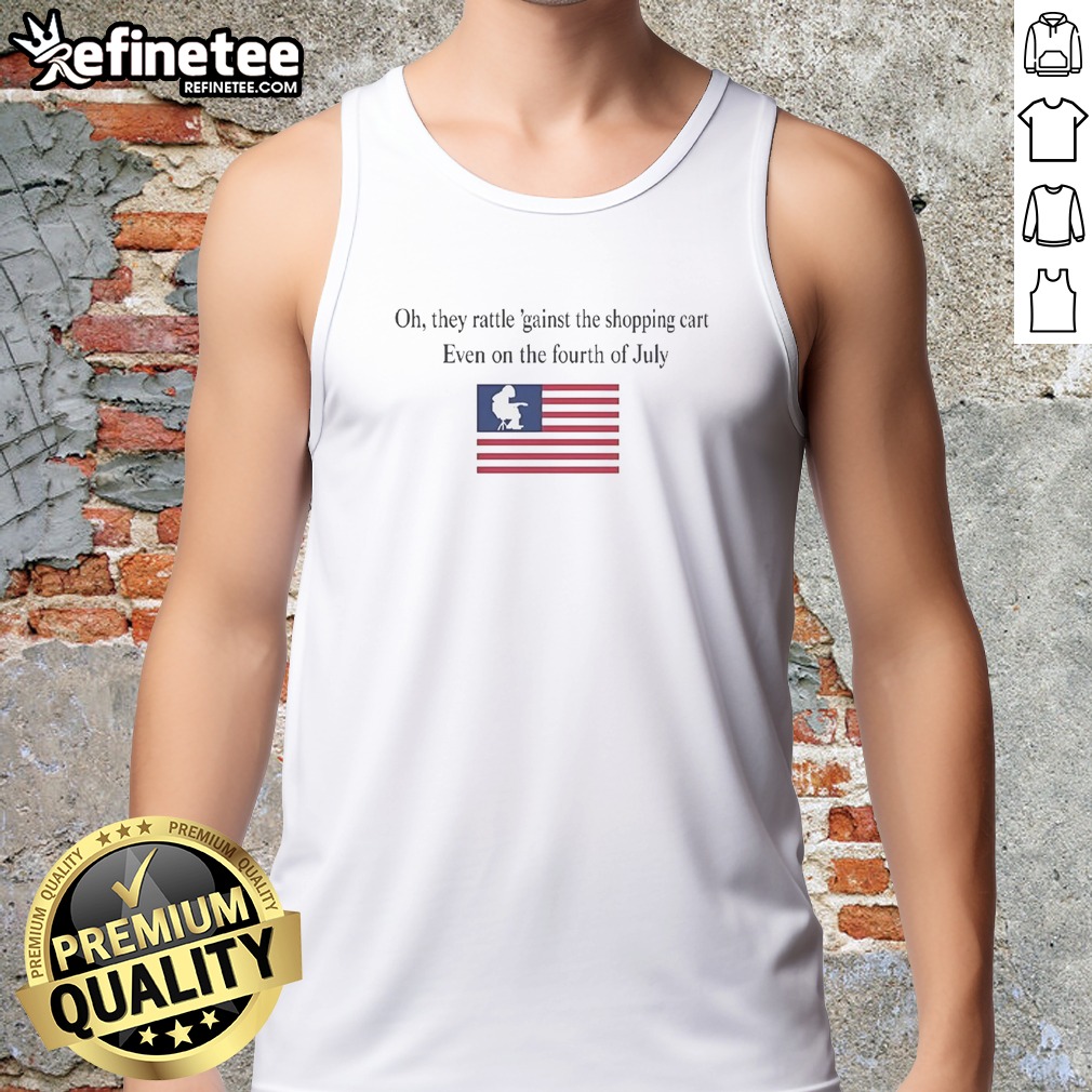 premium-oh-they-rattle-gainst-the-shopping-cart-even-on-the-fourth-of-july-tank-top Premium Oh They Rattle 'Gainst The Shopping Cart Even On The Fourth Of July tank top displayed on a neutral background
