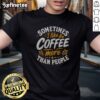 Premium Sometimes I Like Coffee More Than People Statement Caffeine Beverage Drink t shirt displayed on a hanger