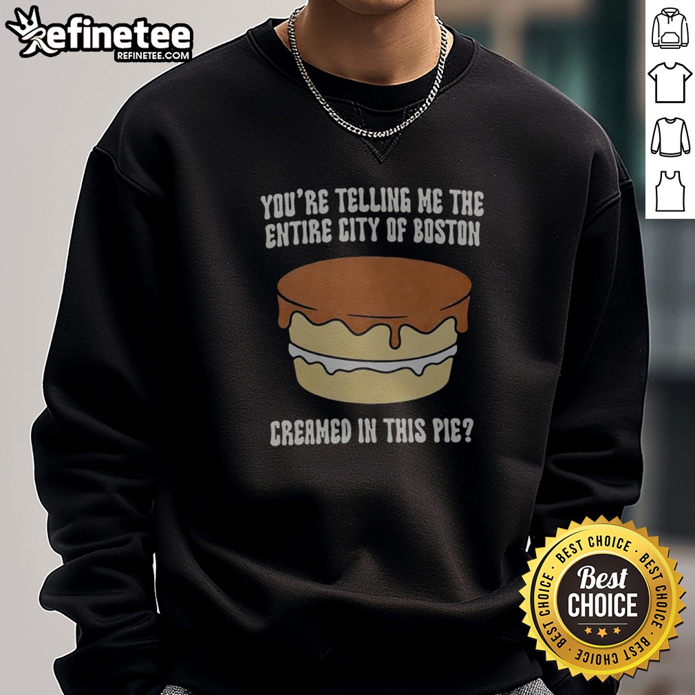 premium-you-re-telling-me-the-entire-city-of-boston-creamed-in-the-pie-sweatshirt Premium You'Re Telling Me The Entire City Of Boston Creamed In The Pie sweatshirt displayed on a neutral background