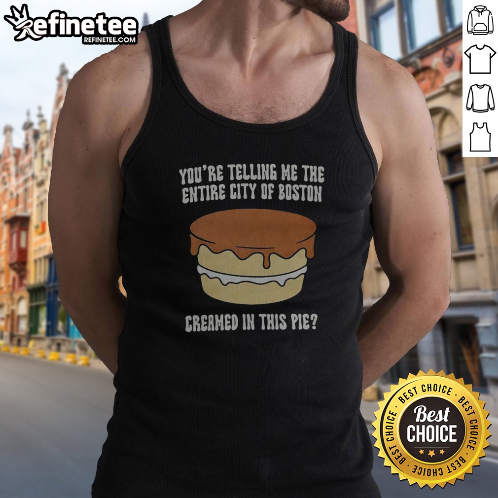 premium-you-re-telling-me-the-entire-city-of-boston-creamed-in-the-pie-tank-top Premium You'Re Telling Me The Entire City Of Boston Creamed In The Pie tank top displayed on a neutral background