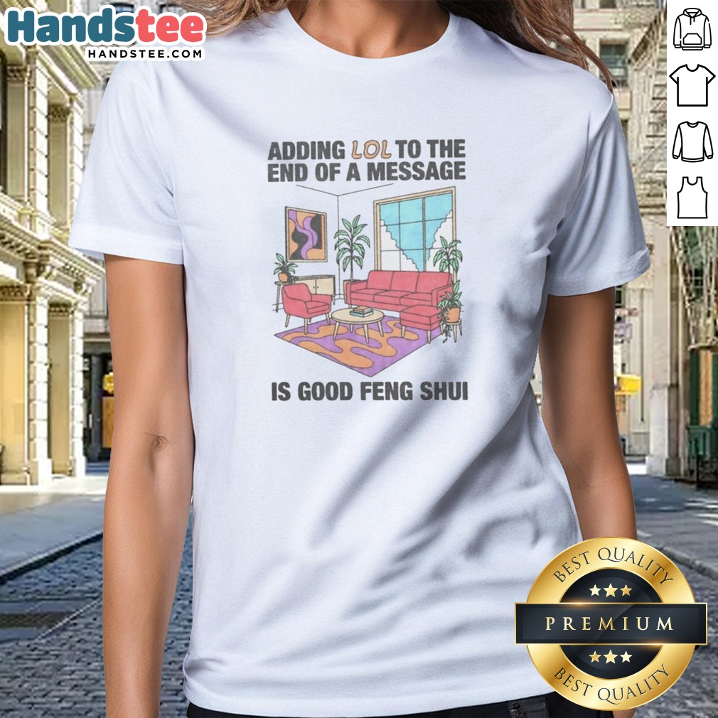 pretty-adding-lol-to-the-end-of-a-message-is-good-feng-shui-ladies-shirt Pretty Adding Lol To The End Of A Message Is Good Feng Shui Ladies Shirt featuring a playful quote design.