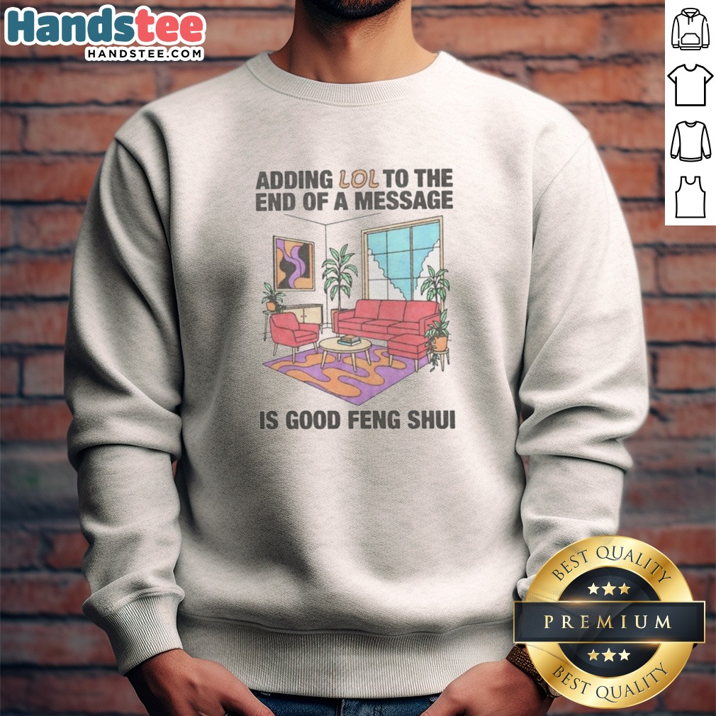 pretty-adding-lol-to-the-end-of-a-message-is-good-feng-shui-sweatshirt Pretty Adding Lol To The End Of A Message Is Good Feng Shui Sweatshirt in a cozy setting