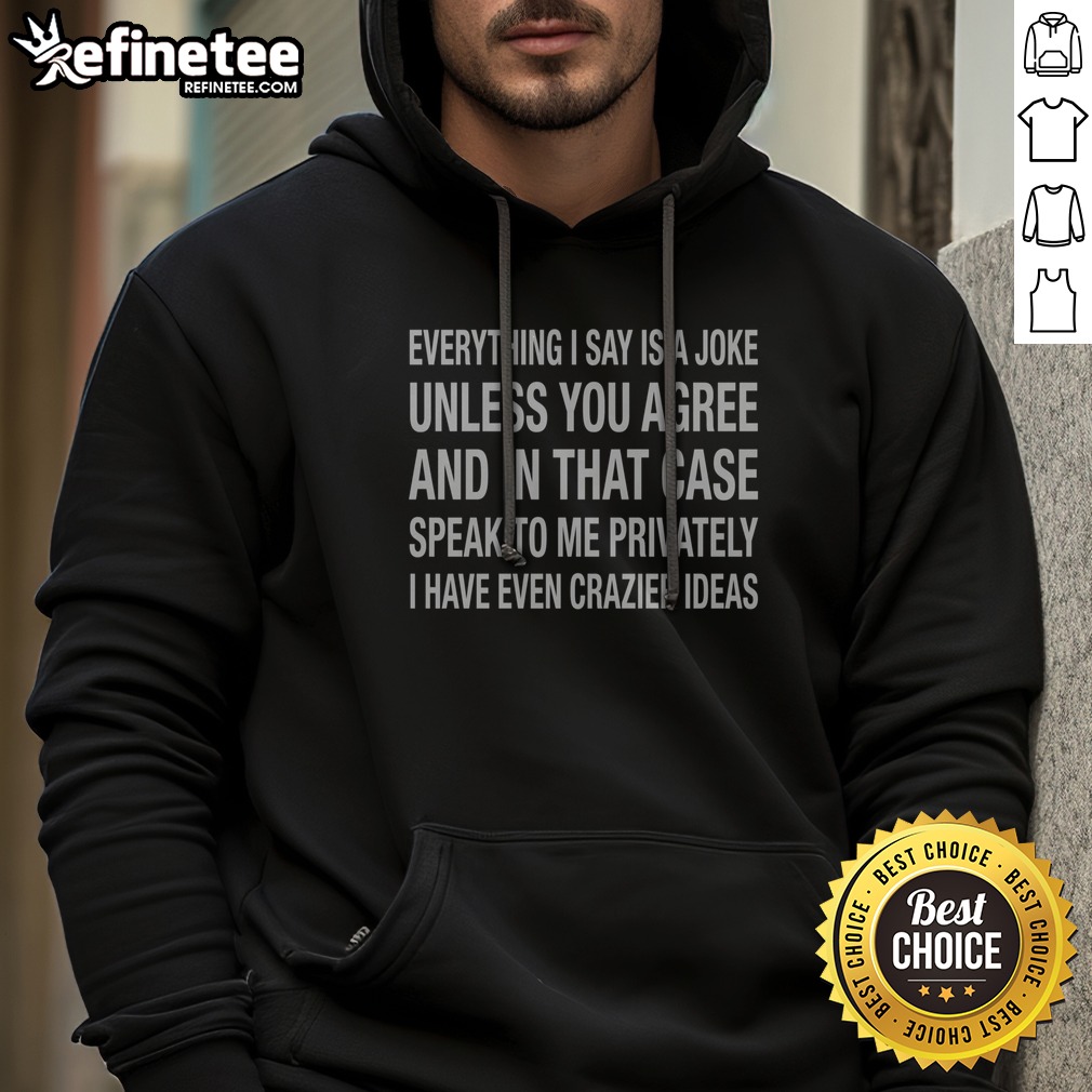 pretty-everything-i-say-is-a-joke-unless-you-agree-with-me-and-in-that-case-speak-to-me-privately-i-have-even-2 Pretty Everything I Say Is A Joke Unless You Agree With Me And In That Case Speak To Me Privately I Have Even Crazier Ideas hoodie displayed on a hanger