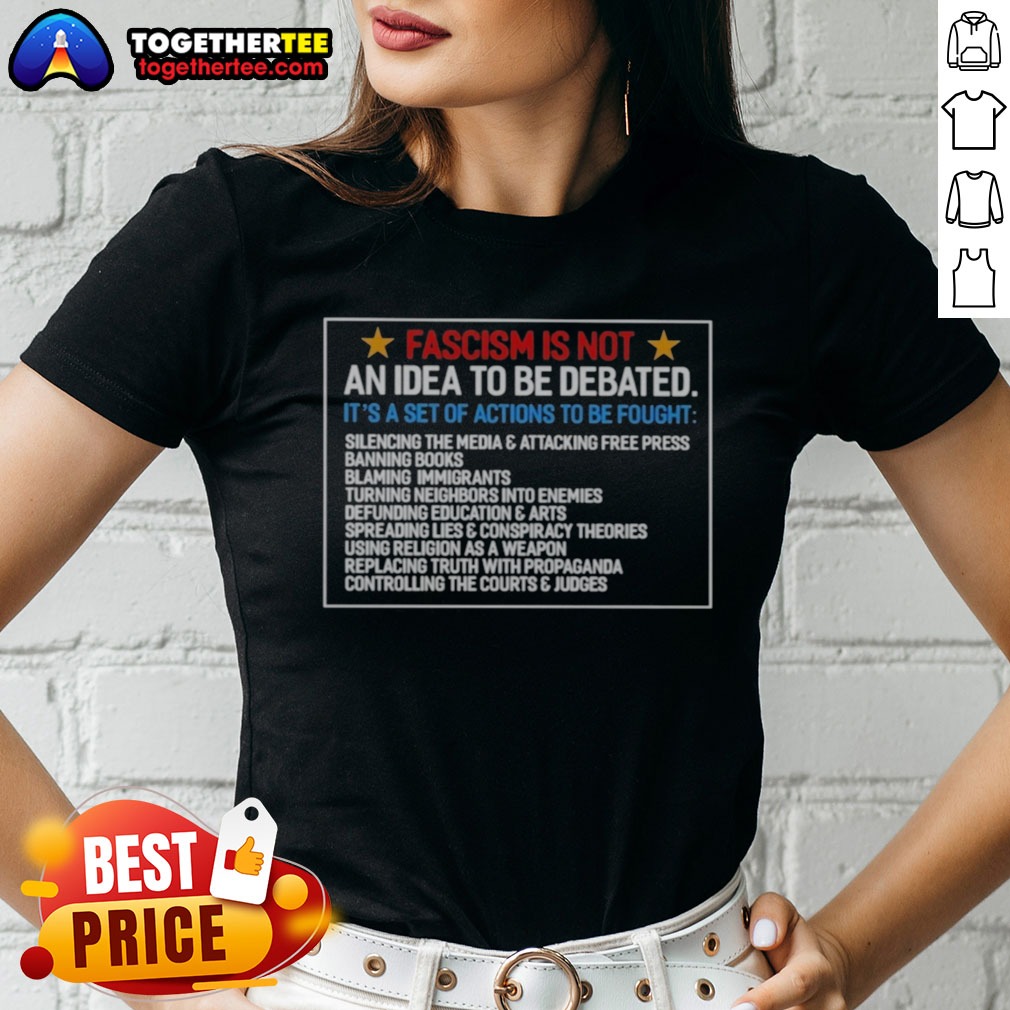 Pretty Fascism Is Not An Idea To Be Debated Set Of Actions To Be Fought Ladies Shirt Pretty Fascism Is Not An Idea To Be Debated Set Of Actions To Be Fought Ladies shirt in soft cotton fabric