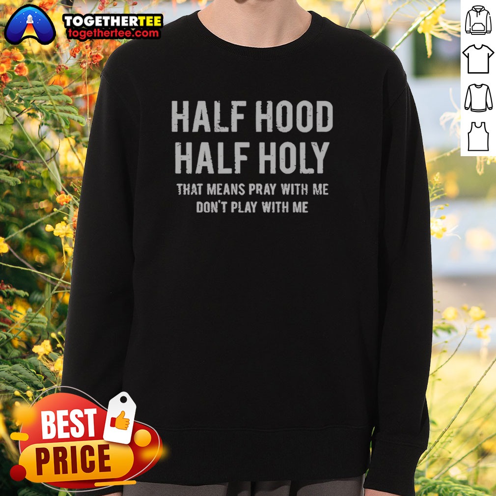 Pretty Half Hood Half Holy That Means Pray With Me Do Not Play With Me Letter Sweatshirt Pretty Half Hood Half Holy That Means Pray With Me Do Not Play With Me Letter Sweatshirt in soft fabric with bold text design