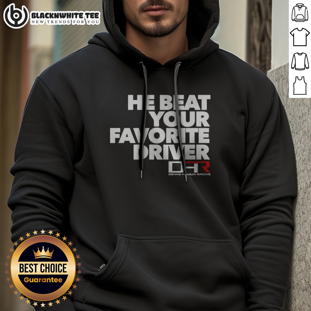 Pretty He Beat Your Favorite Driver Denny Hamlin Racing NASCAR Hoodie Pretty He Beat Your Favorite Driver Denny Hamlin Racing NASCAR Hoodie displayed on a hanger