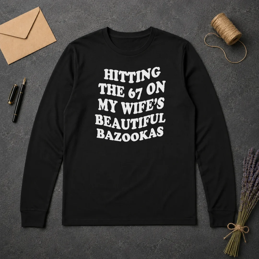 Pretty Hitting The 67 On My Wife'S Beautiful Bazookas Long Sleeve Shirt Pretty Hitting The 67 On My Wife'S Beautiful Bazookas long sleeve shirt with bold graphic print