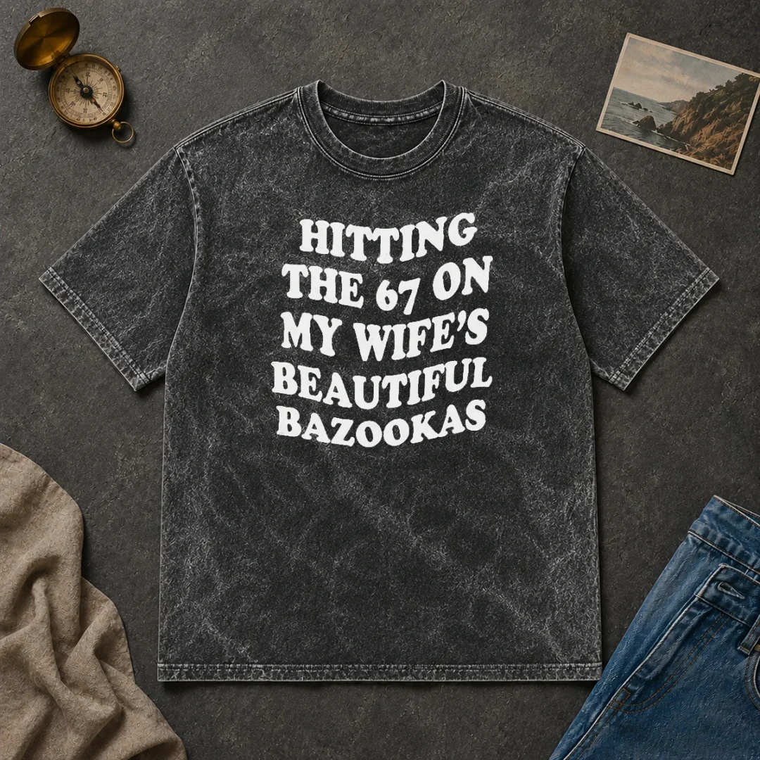 Pretty Hitting The 67 On My Wife'S Beautiful Bazookas Washed T Shirt Pretty Hitting The 67 On My Wife'S Beautiful Bazookas Washed T-Shirt
