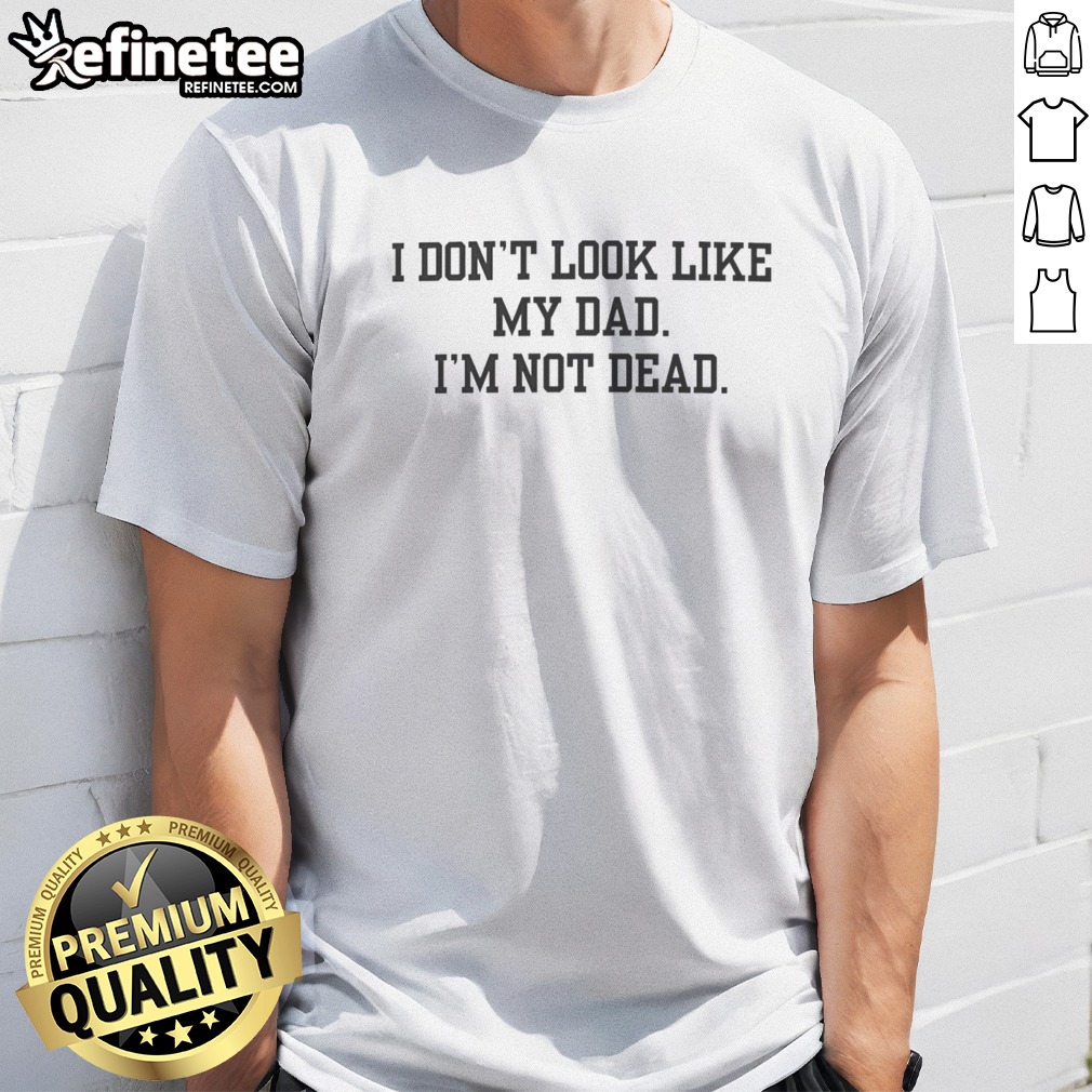 pretty-i-don-t-look-like-my-dad-i-m-not-dead-funny-t-shirt Pretty I Don'T Look Like My Dad I'M Not Dead Funny t-shirt displayed on a neutral background