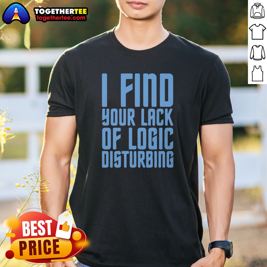 Pretty I Find Your Lack Of Logic Disturbing Blue Bold Text Shirt Pretty I Find Your Lack Of Logic Disturbing Blue Bold Text Shirt on a classic crew neck tee