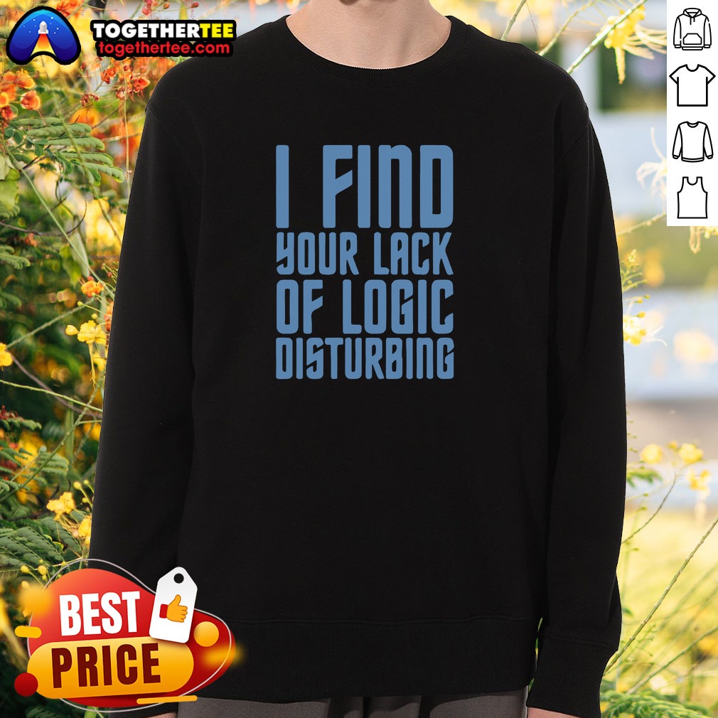 Pretty I Find Your Lack Of Logic Disturbing Blue Bold Text Sweatshirt Pretty I Find Your Lack Of Logic Disturbing Blue Bold Text Sweatshirt featuring bold blue lettering on a cozy sweatshirt