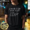 Pretty I Know I Say Fuck A Lot List Slogan Rude Quote Humor Apparel Shirt displayed on a flat surface