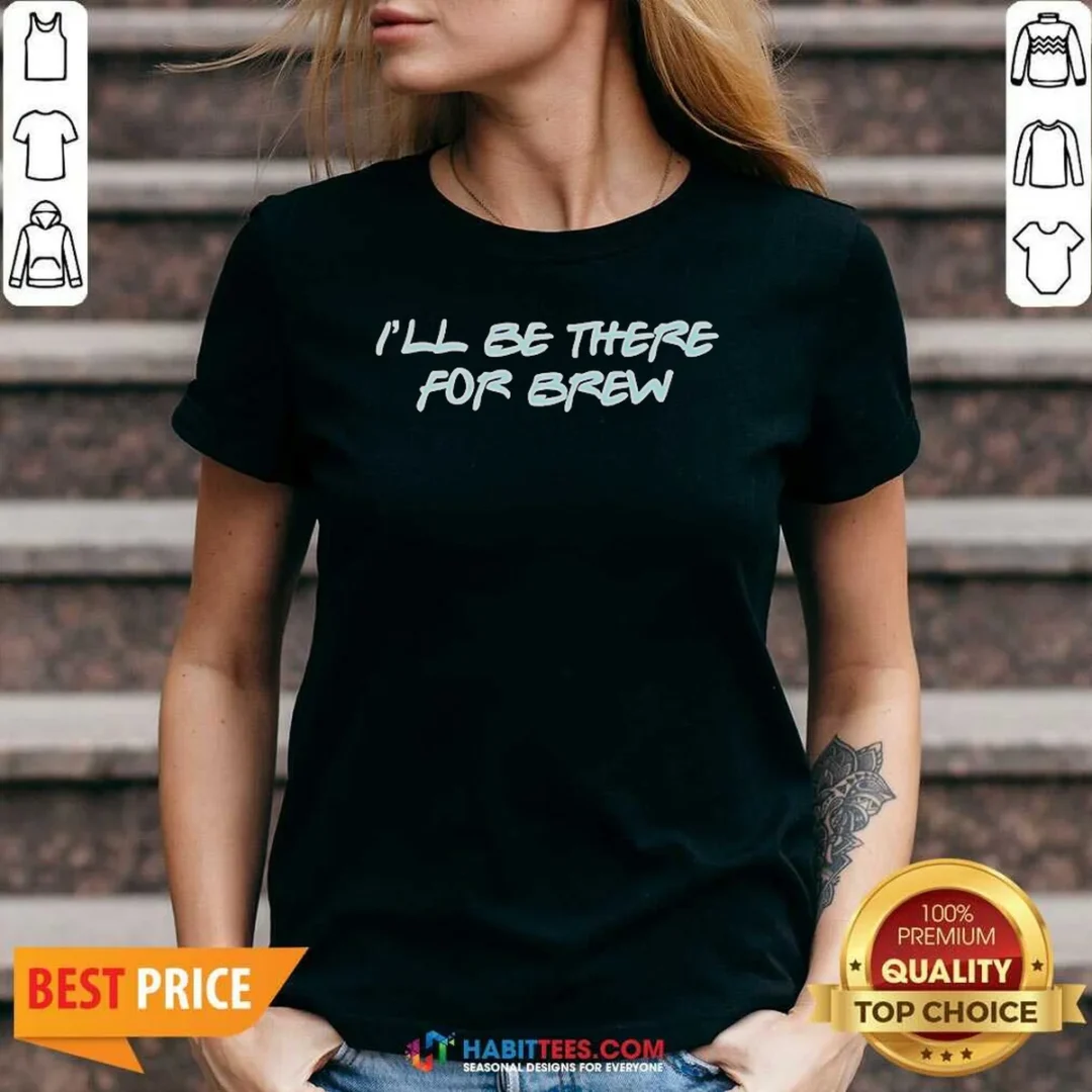 pretty-i-ll-be-there-for-brew-v-neck-shirt-v-neck-optimized Pretty I'Ll Be There For Brew V-Neck Shirt