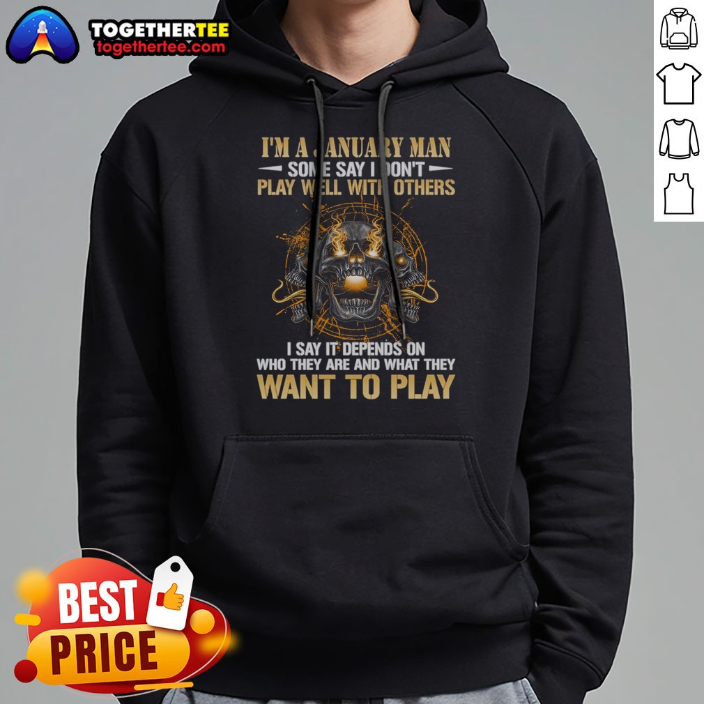 Pretty I'M A January Man Some Say I Don'T Play Well With Others I Say It Depends On WHO They Are And What They Want To Play Hoodie Pretty I'M A January Man Some Say I Don'T Play Well With Others I Say It Depends On WHO They Are And What They Want To Play printed hoodie in dark color