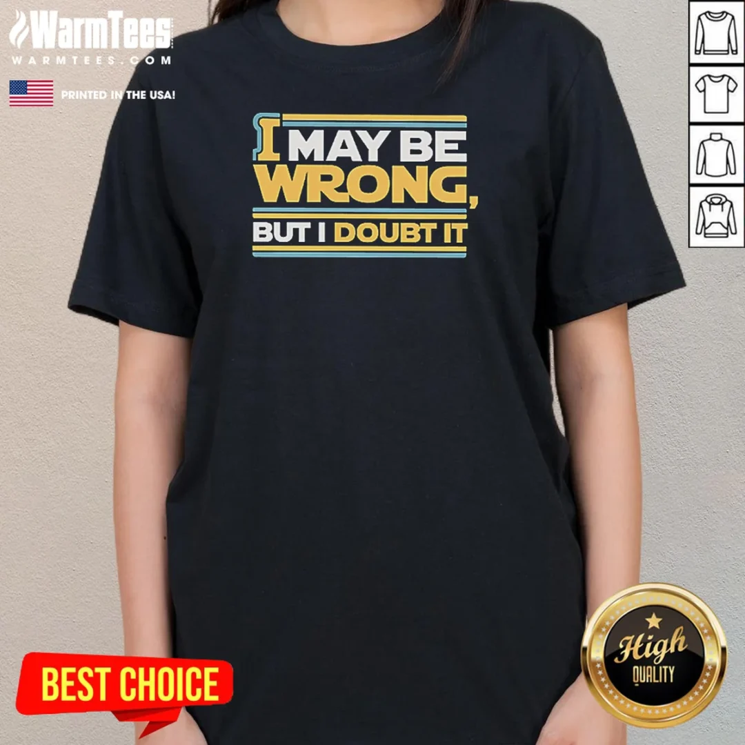 pretty-i-may-be-wrong-but-i-doubt-it-ladies-tee Pretty I May Be Wrong But I Doubt It Ladies Shirt ladies tee in soft cotton fabric with classic fit