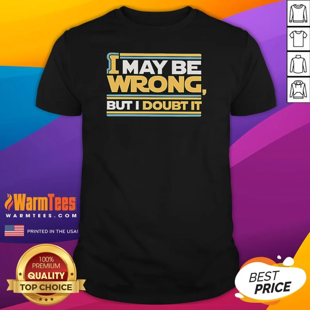 pretty-i-may-be-wrong-but-i-doubt-it-shirt-1 Pretty I May Be Wrong But I Doubt It