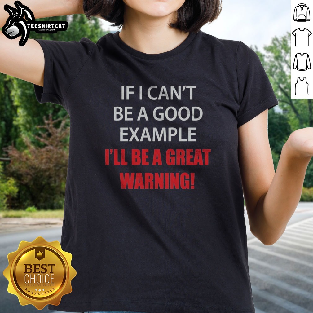 pretty-if-i-can-t-be-a-good-example-i-ll-be-a-great-warning-ladies-shirt Pretty If I Can'T Be A Good Example I'Ll Be A Great Warning Ladies shirt featuring a fun and bold message.