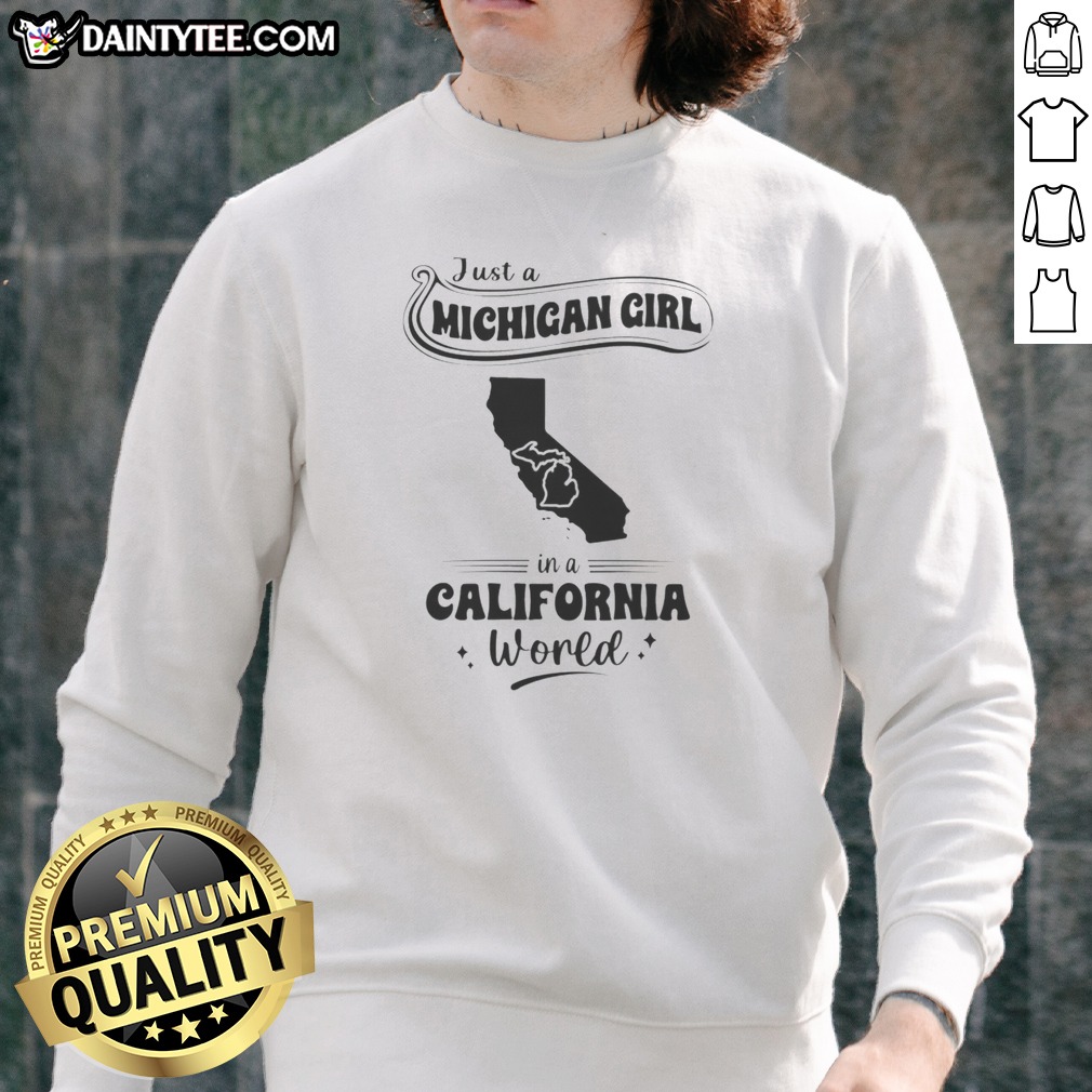 pretty-just-a-michigan-girl-in-a-california-world-sweatshirt Pretty Just A Michigan Girl In A California World Sweatshirt in soft fabric with bold text design
